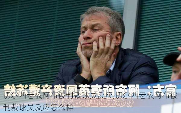 切尔西老板阿布被制裁球员反应,切尔西老板阿布被制裁球员反应怎么样