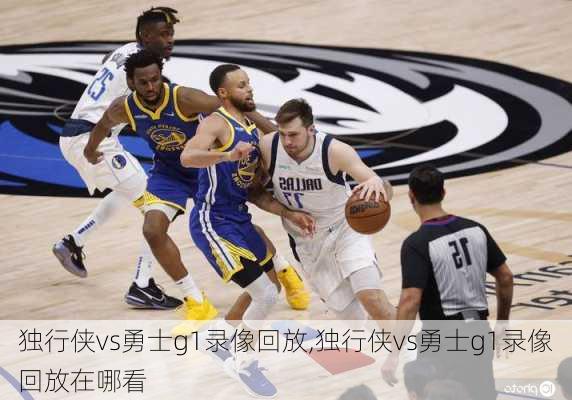 独行侠vs勇士g1录像回放,独行侠vs勇士g1录像回放在哪看