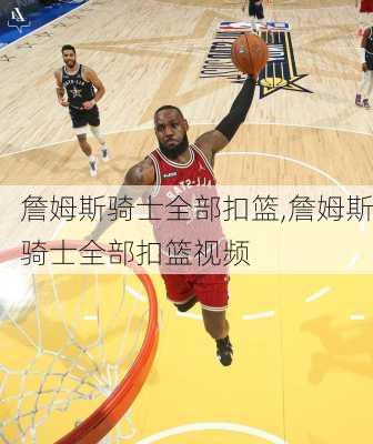 詹姆斯骑士全部扣篮,詹姆斯骑士全部扣篮视频