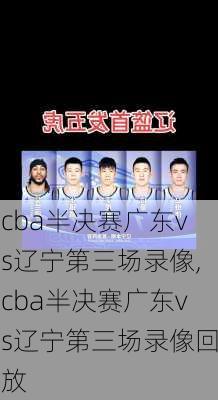 cba半决赛广东vs辽宁第三场录像,cba半决赛广东vs辽宁第三场录像回放