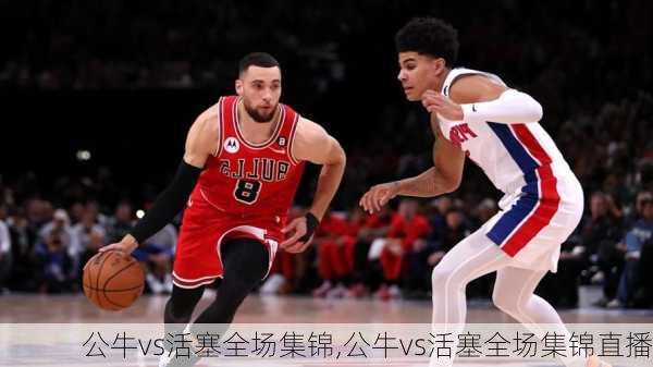 公牛vs活塞全场集锦,公牛vs活塞全场集锦直播
