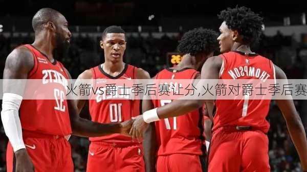 火箭vs爵士季后赛让分,火箭对爵士季后赛