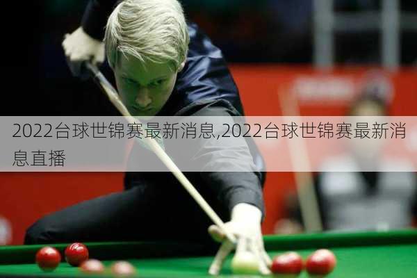2022台球世锦赛最新消息,2022台球世锦赛最新消息直播