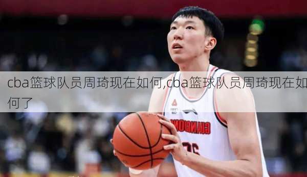 cba篮球队员周琦现在如何,cba篮球队员周琦现在如何了