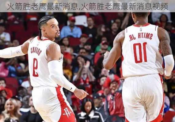 火箭胜老鹰最新消息,火箭胜老鹰最新消息视频