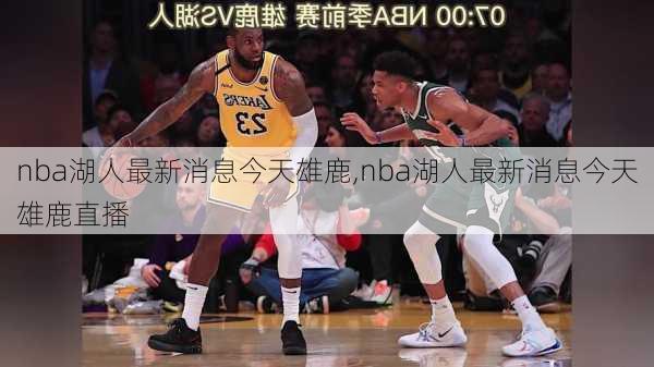 nba湖人最新消息今天雄鹿,nba湖人最新消息今天雄鹿直播