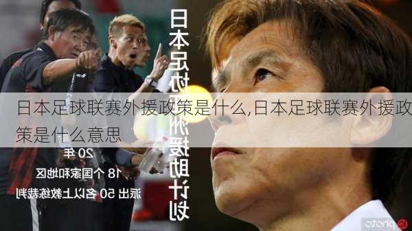 日本足球联赛外援政策是什么,日本足球联赛外援政策是什么意思