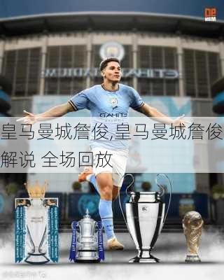 皇马曼城詹俊,皇马曼城詹俊解说 全场回放