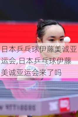 日本乒乓球伊藤美诚亚运会,日本乒乓球伊藤美诚亚运会来了吗