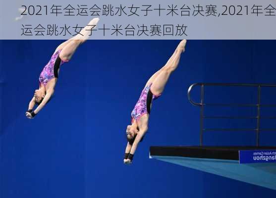 2021年全运会跳水女子十米台决赛,2021年全运会跳水女子十米台决赛回放