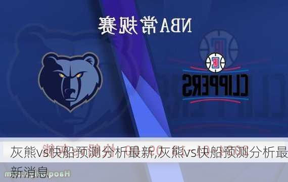 灰熊vs快船预测分析最新,灰熊vs快船预测分析最新消息