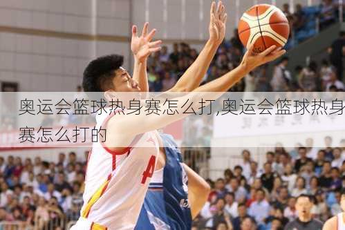 奥运会篮球热身赛怎么打,奥运会篮球热身赛怎么打的