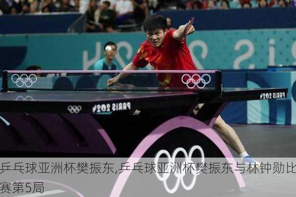 乒乓球亚洲杯樊振东,乒乓球亚洲杯樊振东与林钟勋比赛第5局