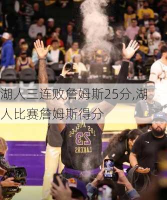 湖人三连败詹姆斯25分,湖人比赛詹姆斯得分