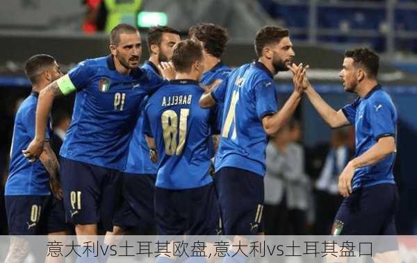意大利vs土耳其欧盘,意大利vs土耳其盘口