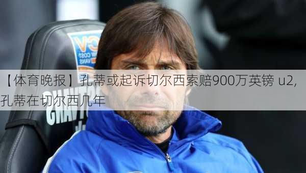 【体育晚报】孔蒂或起诉切尔西索赔900万英镑 u2,孔蒂在切尔西几年