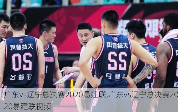 广东vs辽宁总决赛2020易建联,广东vs辽宁总决赛2020易建联视频