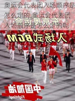 奥运会代表团入场顺序是怎么定的,奥运会代表团入场顺序是怎么定的呢