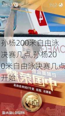 孙杨200米自由泳决赛几点,孙杨200米自由泳决赛几点开始