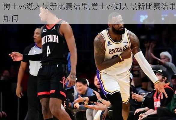 爵士vs湖人最新比赛结果,爵士vs湖人最新比赛结果如何