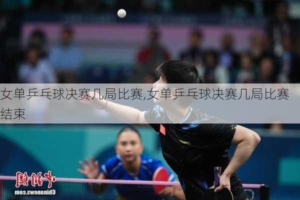 女单乒乓球决赛几局比赛,女单乒乓球决赛几局比赛结束