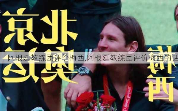 阿根廷教练团评价梅西,阿根廷教练团评价梅西的话