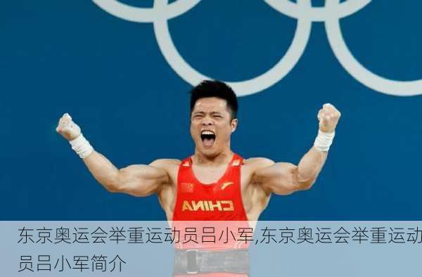 东京奥运会举重运动员吕小军,东京奥运会举重运动员吕小军简介