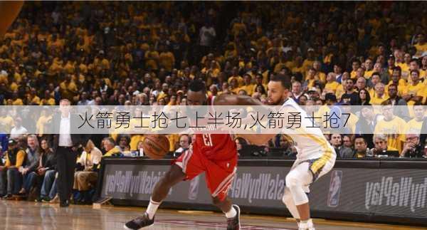 火箭勇士抢七上半场,火箭勇士抢7