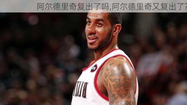 阿尔德里奇复出了吗,阿尔德里奇又复出了?