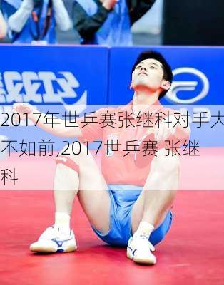 2017年世乒赛张继科对手大不如前,2017世乒赛 张继科