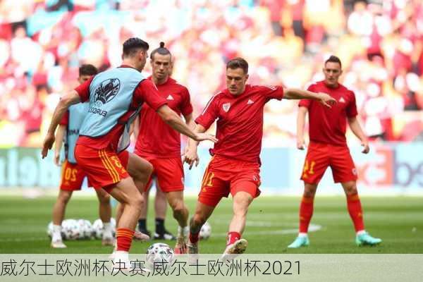 威尔士欧洲杯决赛,威尔士欧洲杯2021