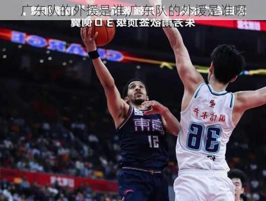 广东队的外援是谁,广东队的外援是谁啊