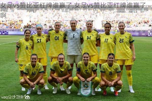女足vs赞比亚红牌谁赢了,女足vs赞比亚红牌谁赢了啊