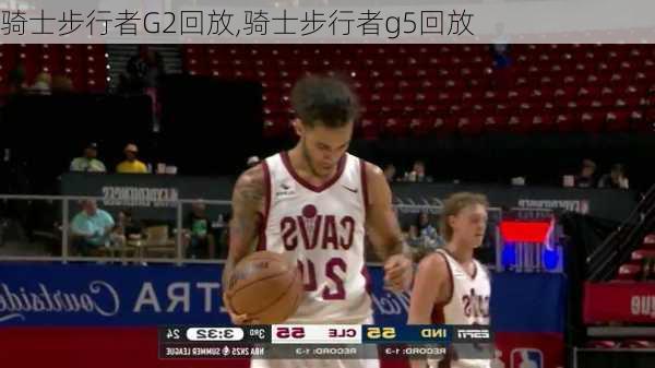 骑士步行者G2回放,骑士步行者g5回放