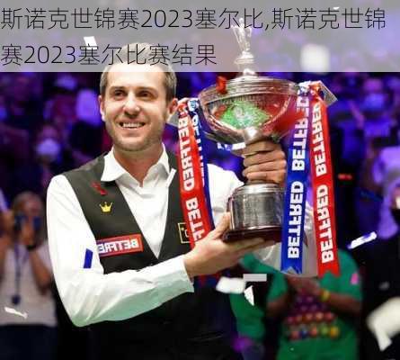 斯诺克世锦赛2023塞尔比,斯诺克世锦赛2023塞尔比赛结果