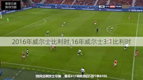 2016年威尔士比利时,16年威尔士3:1比利时