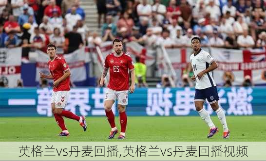 英格兰vs丹麦回播,英格兰vs丹麦回播视频