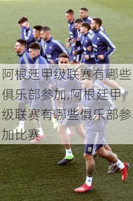 阿根廷甲级联赛有哪些俱乐部参加,阿根廷甲级联赛有哪些俱乐部参加比赛