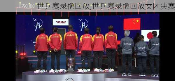 世乒赛录像回放,世乒赛录像回放女团决赛