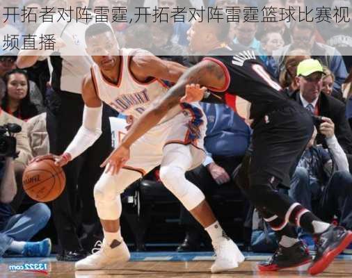 开拓者对阵雷霆,开拓者对阵雷霆篮球比赛视频直播
