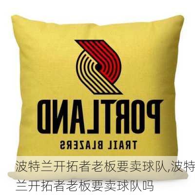 波特兰开拓者老板要卖球队,波特兰开拓者老板要卖球队吗