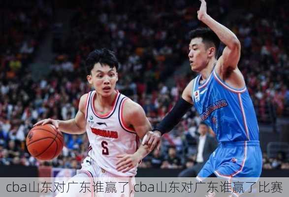 cba山东对广东谁赢了,cba山东对广东谁赢了比赛
