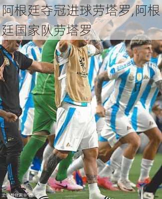 阿根廷夺冠进球劳塔罗,阿根廷国家队劳塔罗