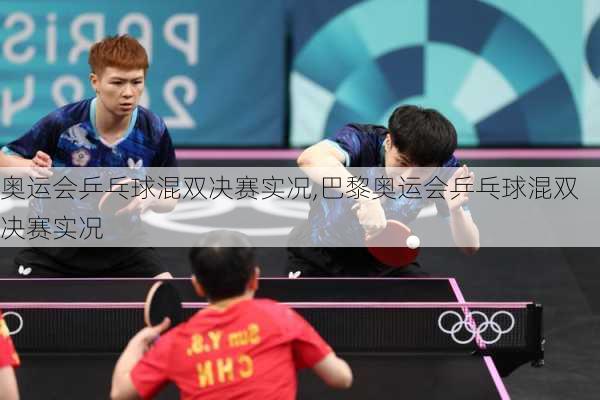奥运会乒乓球混双决赛实况,巴黎奥运会乒乓球混双决赛实况