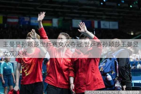 王曼昱孙颖莎世乒赛女双夺冠,世乒赛孙颖莎王曼昱女双决赛
