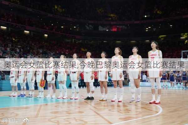 奥运会女篮比赛结果,今晚巴黎奥运会女篮比赛结果