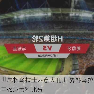 世界杯乌拉圭vs意大利,世界杯乌拉圭vs意大利比分