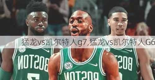 猛龙vs凯尔特人g7,猛龙vs凯尔特人G6