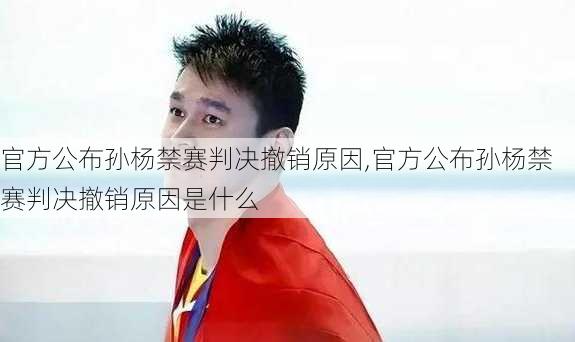 官方公布孙杨禁赛判决撤销原因,官方公布孙杨禁赛判决撤销原因是什么