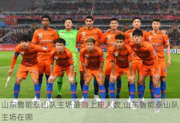 山东鲁能泰山队主场最高上座人数,山东鲁能泰山队主场在哪